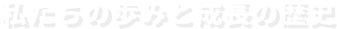私たちの歩みと成長の歴史